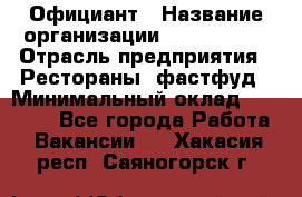 Официант › Название организации ­ Lubimrest › Отрасль предприятия ­ Рестораны, фастфуд › Минимальный оклад ­ 30 000 - Все города Работа » Вакансии   . Хакасия респ.,Саяногорск г.